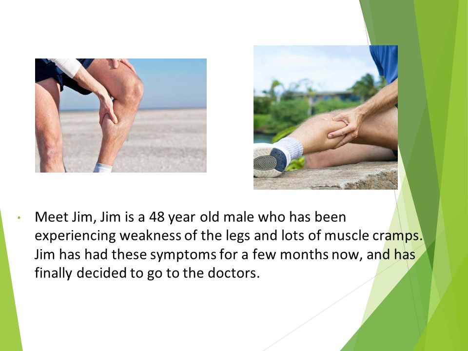 Meet Jim, Jim is a 48 year old male who has been experiencing weakness of the legs and lots of muscle cramps.