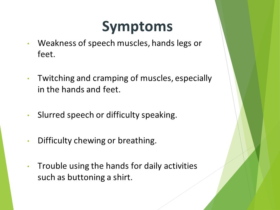 Symptoms Weakness of speech muscles, hands legs or feet.