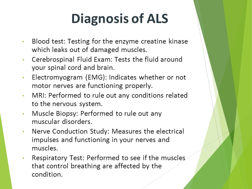 Diagnosis of ALS Blood test: Testing for the enzyme creatine kinase which leaks out of damaged muscles.
