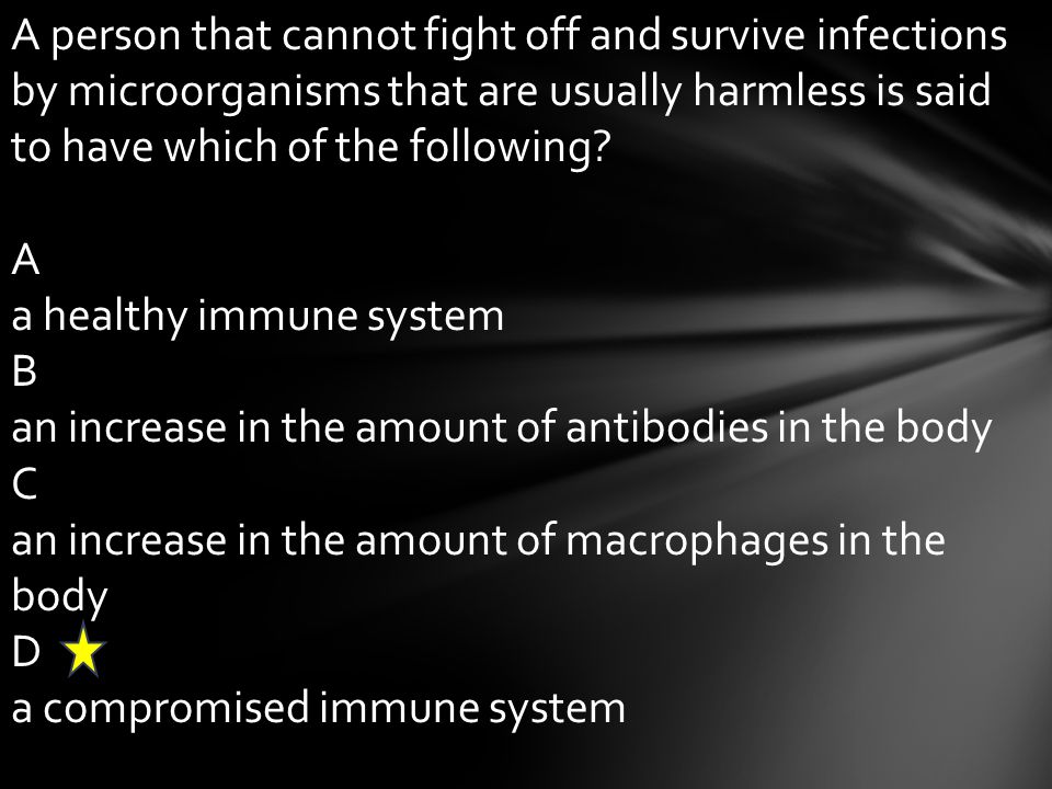 A person that cannot fight off and survive infections by microorganisms that are usually harmless is said to have which of the following