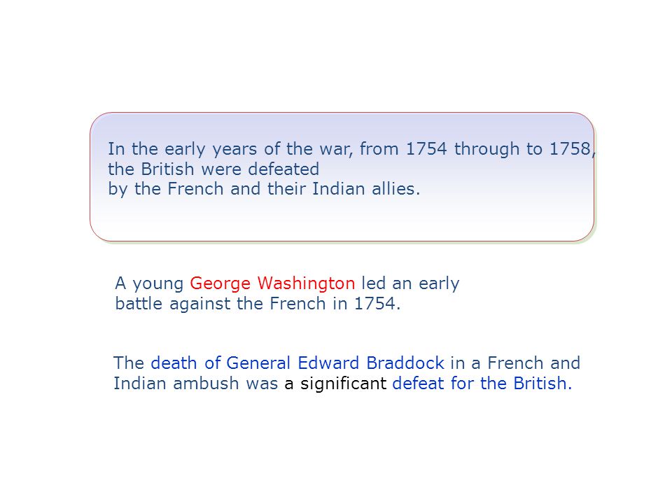 In the early years of the war, from 1754 through to 1758, the British were defeated by the French and their Indian allies.