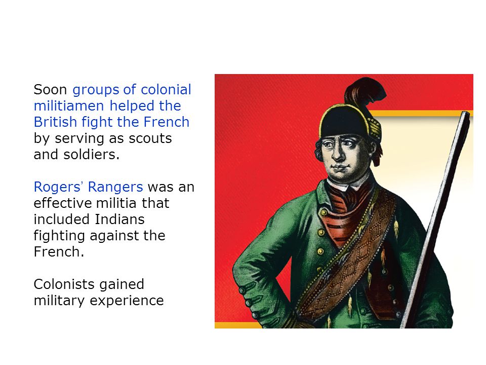 Soon groups of colonial militiamen helped the British fight the French by serving as scouts and soldiers.