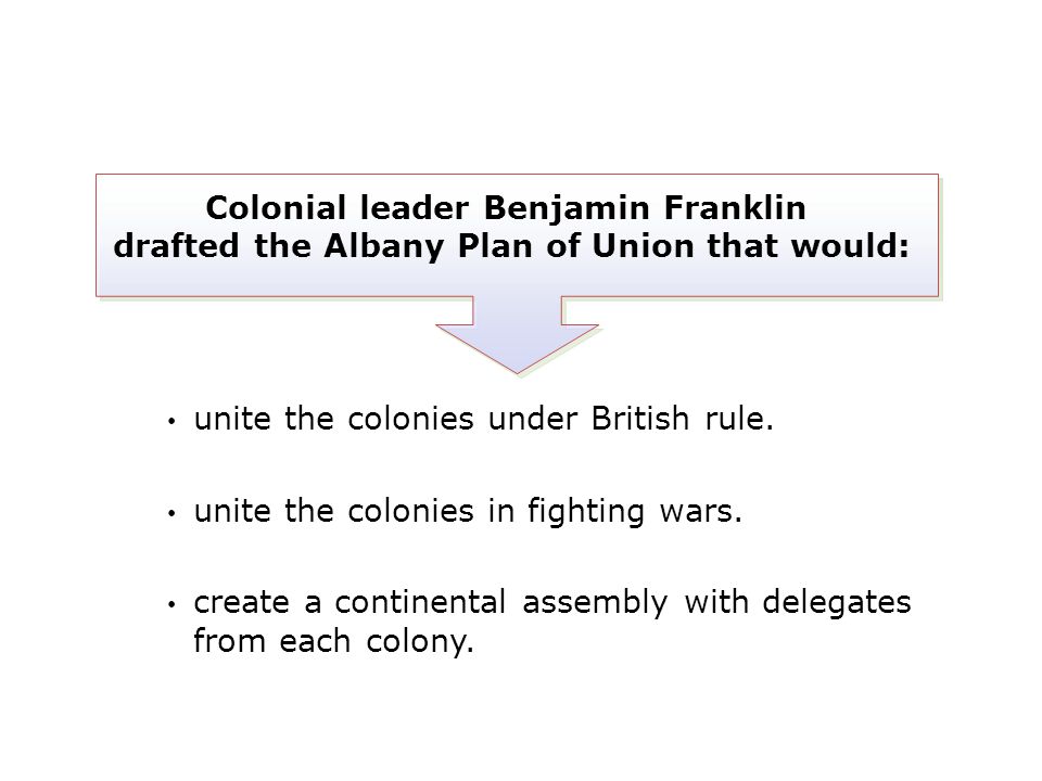 Colonial leader Benjamin Franklin drafted the Albany Plan of Union that would: