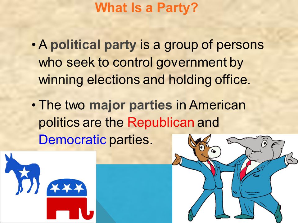 What Is a Party A political party is a group of persons who seek to control government by winning elections and holding office.