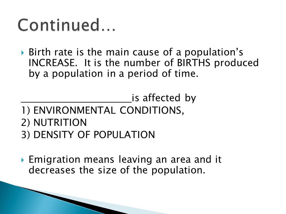 Continued… Birth rate is the main cause of a population’s INCREASE. It is the number of BIRTHS produced by a population in a period of time.