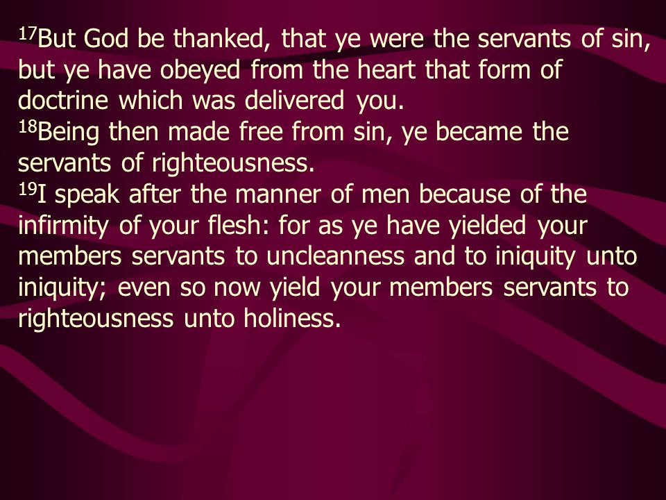 17But God be thanked, that ye were the servants of sin, but ye have obeyed from the heart that form of doctrine which was delivered you.