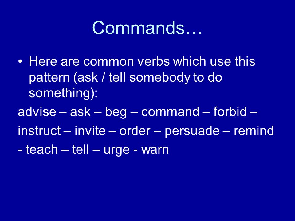 Commands… Here are common verbs which use this pattern (ask / tell somebody to do something): advise – ask – beg – command – forbid –