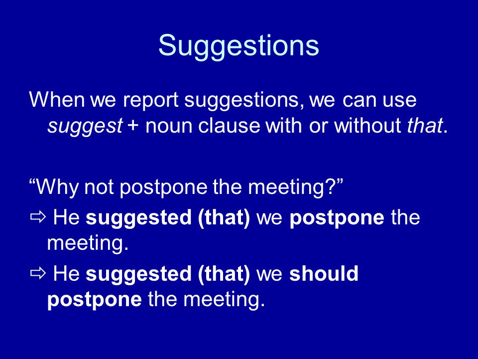 Suggestions When we report suggestions, we can use suggest + noun clause with or without that. Why not postpone the meeting