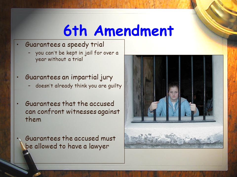 6th Amendment Guarantees a speedy trial Guarantees an impartial jury
