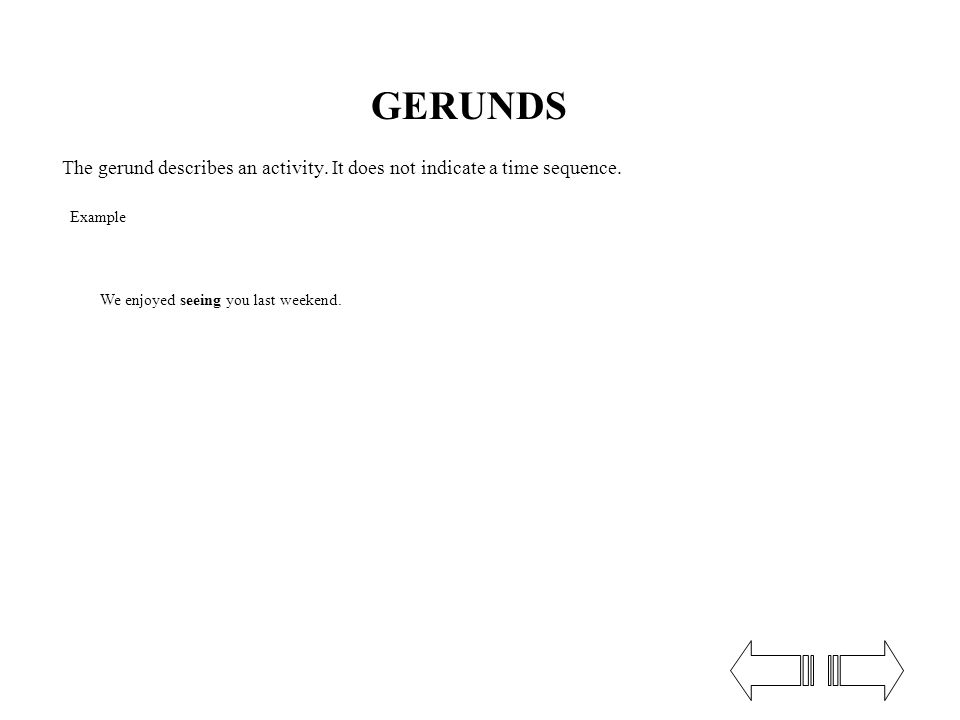 GERUNDS The gerund describes an activity. It does not indicate a time sequence.