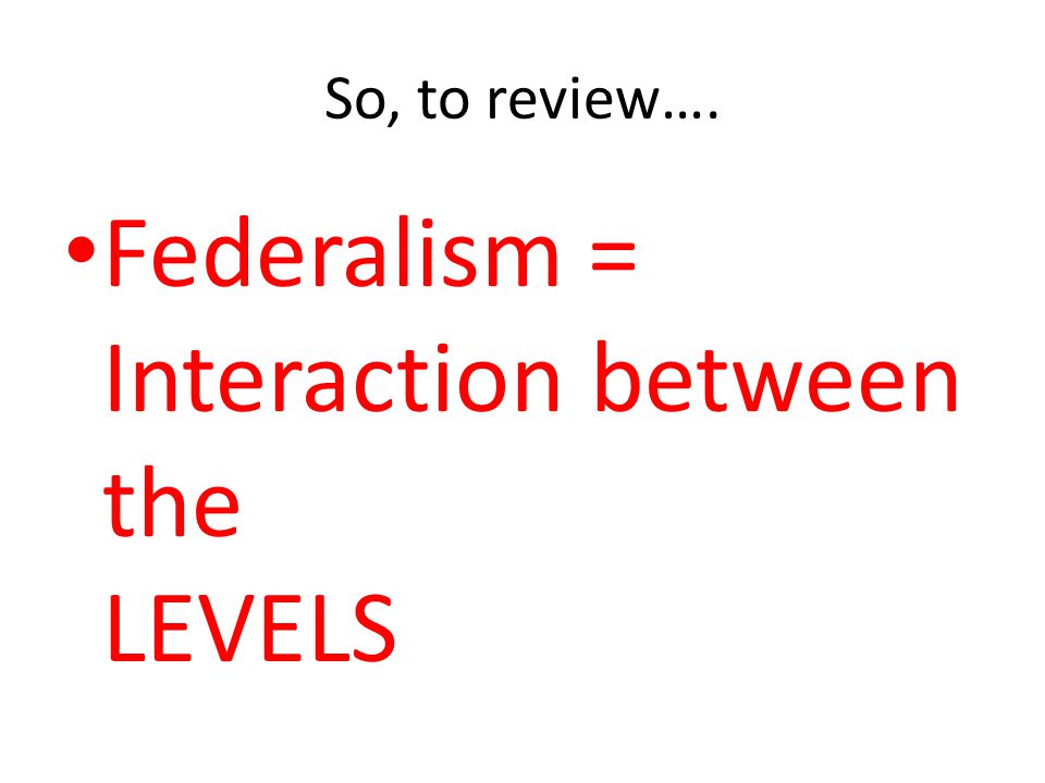 Federalism = Interaction between the LEVELS