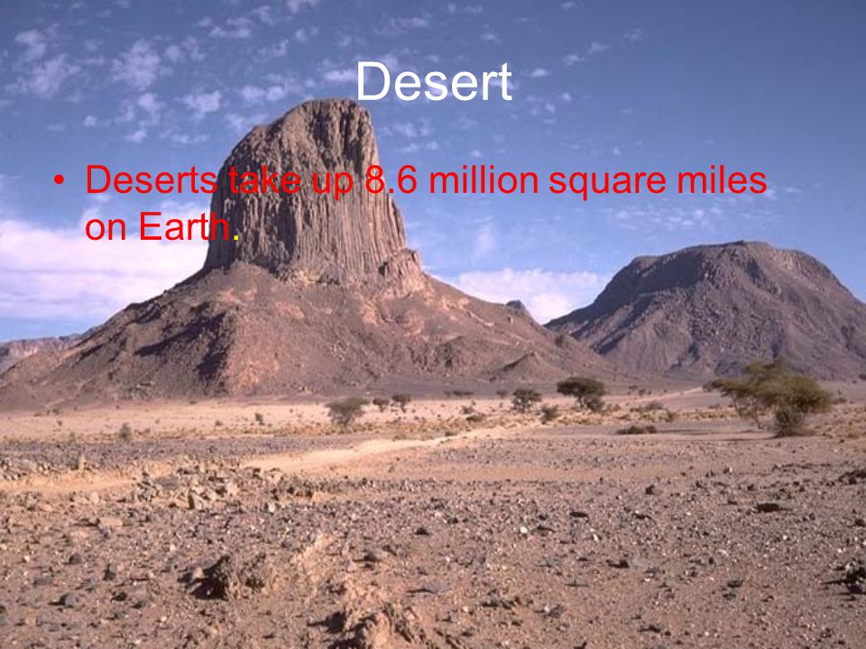 Desert Deserts take up 8.6 million square miles on Earth.