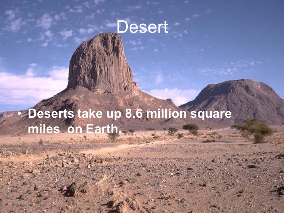 Desert Deserts take up 8.6 million square miles on Earth.