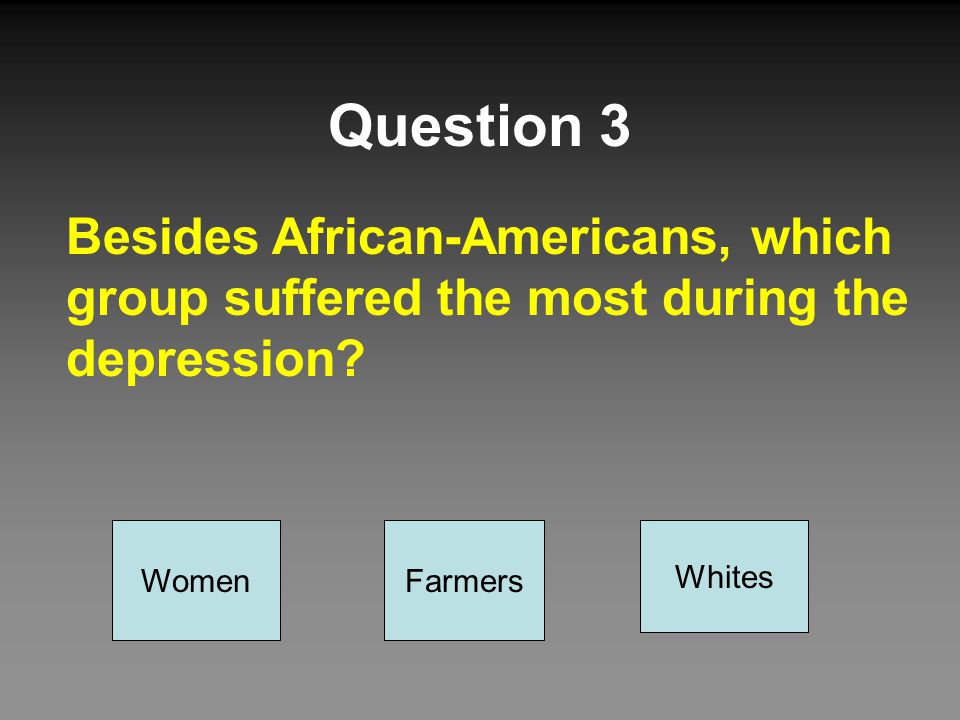 Question 3 Besides African-Americans, which group suffered the most during the depression Women. Farmers.