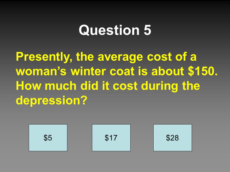 Question 5 Presently, the average cost of a woman’s winter coat is about $150. How much did it cost during the depression