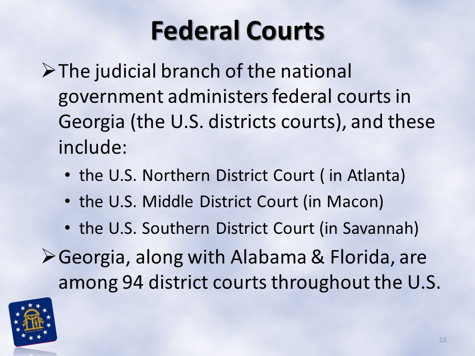 Federal Courts The judicial branch of the national government administers federal courts in Georgia (the U.S. districts courts), and these include: