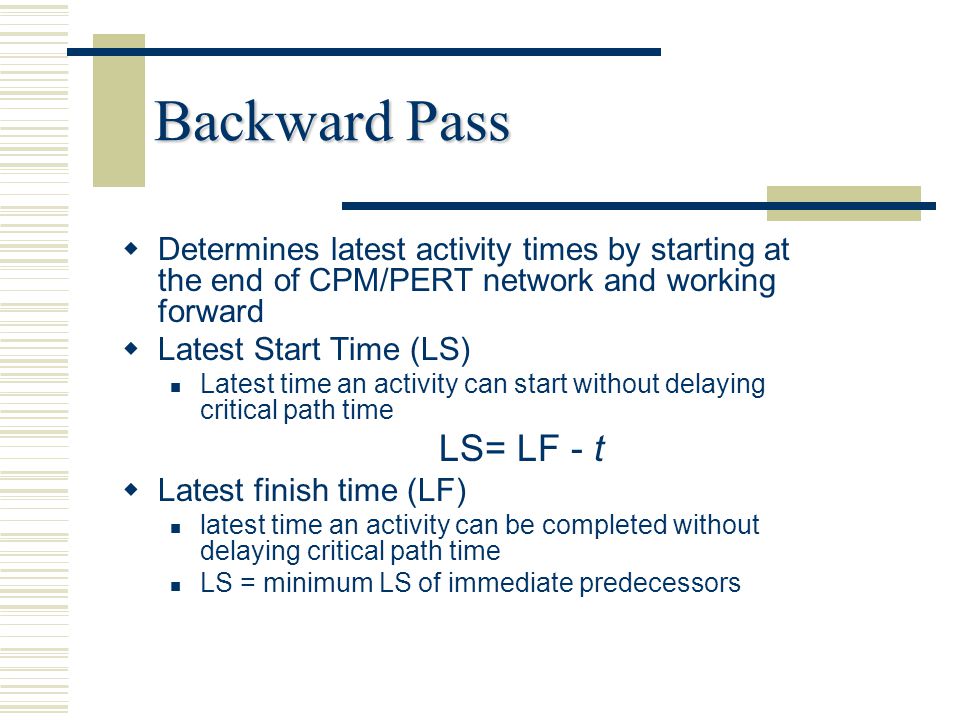 Backward Pass Determines latest activity times by starting at the end of CPM/PERT network and working forward.