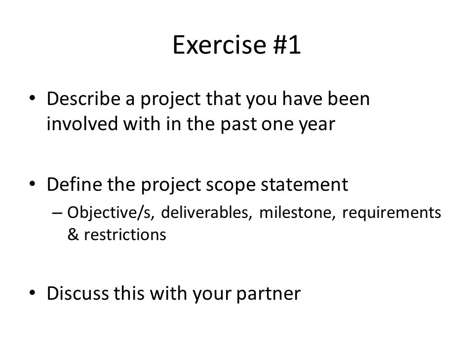 Exercise #1 Describe a project that you have been involved with in the past one year. Define the project scope statement.