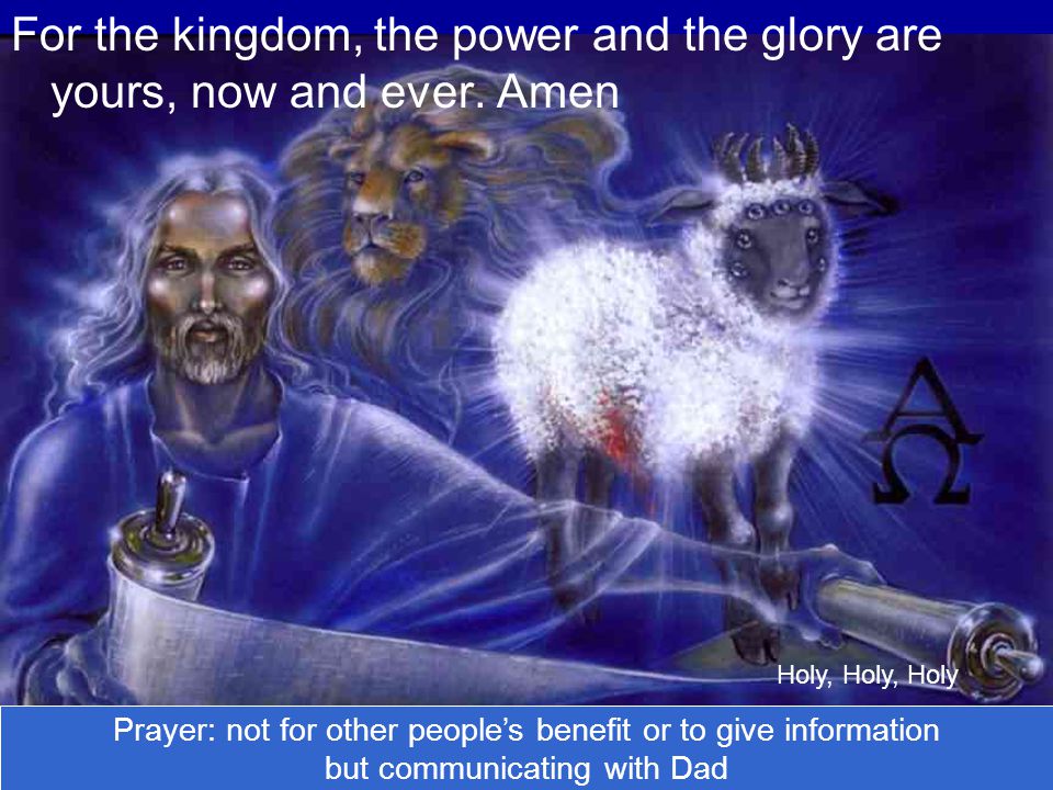 For the kingdom, the power and the glory are yours, now and ever. Amen