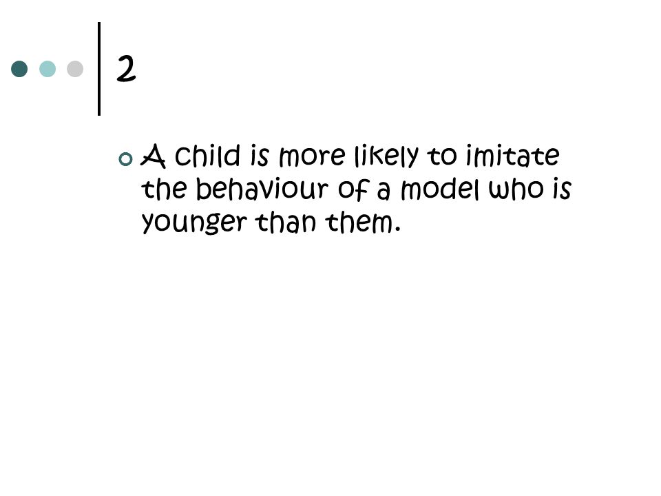 2 A child is more likely to imitate the behaviour of a model who is younger than them.