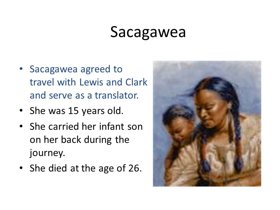 Sacagawea Sacagawea agreed to travel with Lewis and Clark and serve as a translator. She was 15 years old.