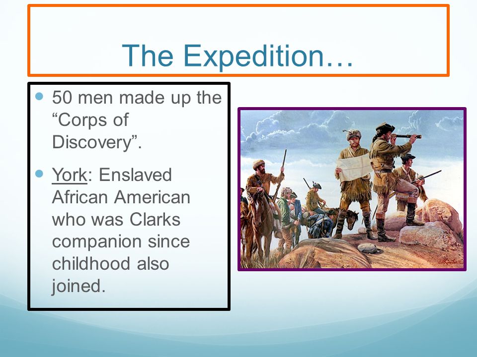 The Expedition… 50 men made up the Corps of Discovery .