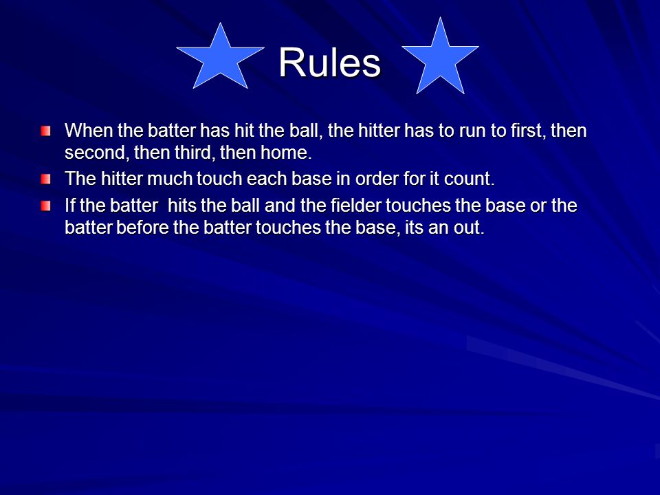Rules When the batter has hit the ball, the hitter has to run to first, then second, then third, then home.