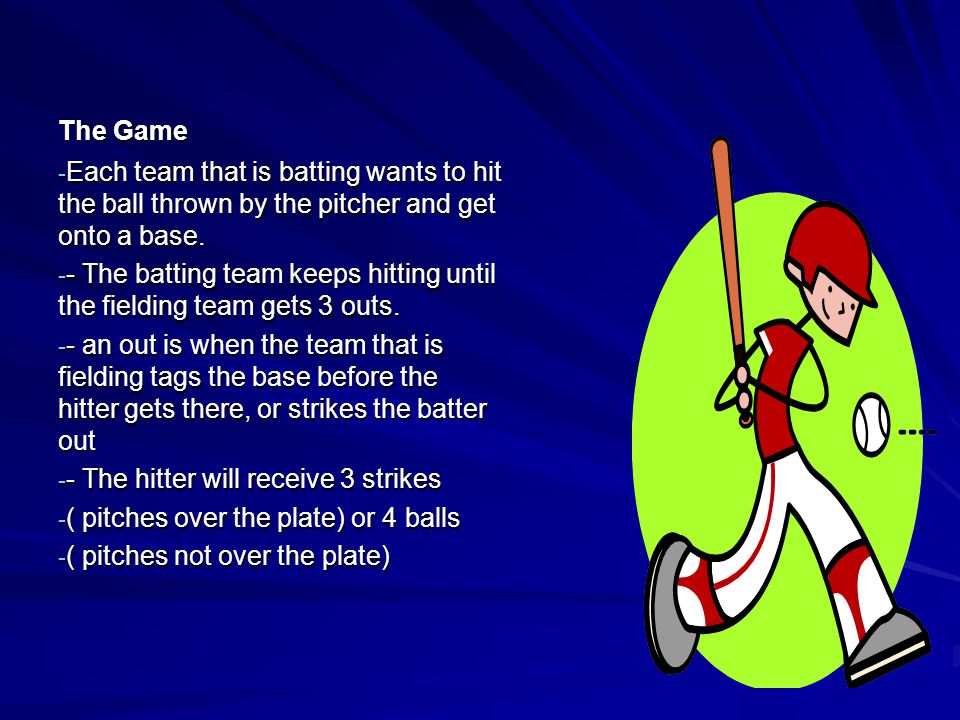 The Game Each team that is batting wants to hit the ball thrown by the pitcher and get onto a base.