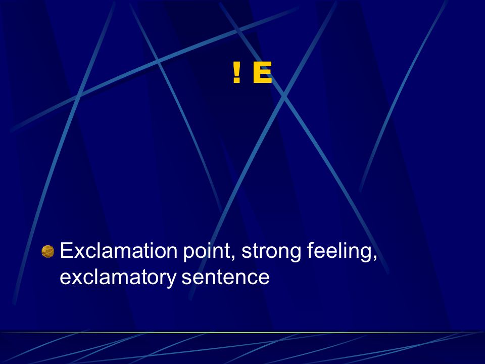 ! E Exclamation point, strong feeling, exclamatory sentence