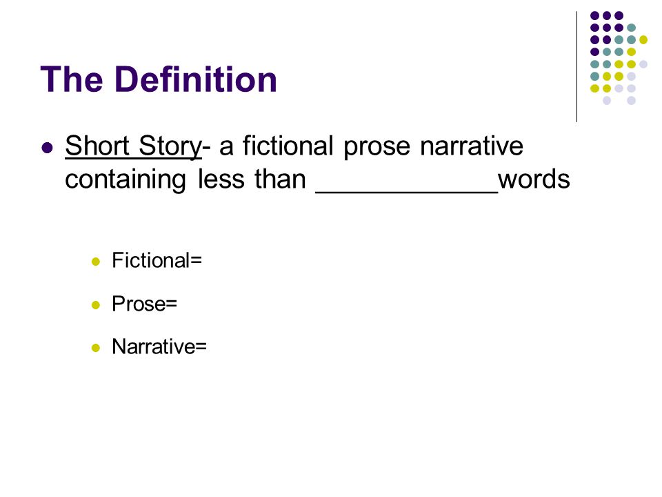 The Definition Short Story- a fictional prose narrative containing less than ____________words. Fictional=