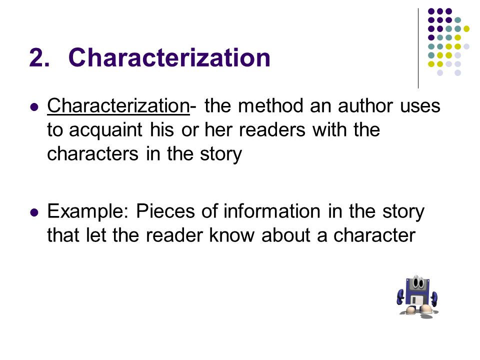 Characterization Characterization- the method an author uses to acquaint his or her readers with the characters in the story.