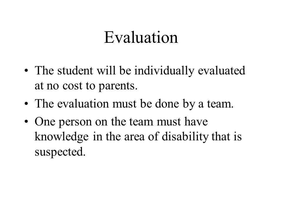 Evaluation The student will be individually evaluated at no cost to parents. The evaluation must be done by a team.