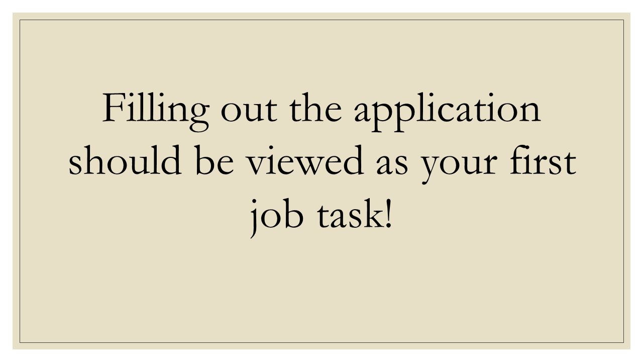 Filling out the application should be viewed as your first job task!