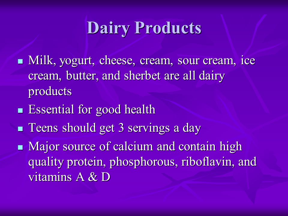 Dairy Products Milk, yogurt, cheese, cream, sour cream, ice cream, butter, and sherbet are all dairy products.