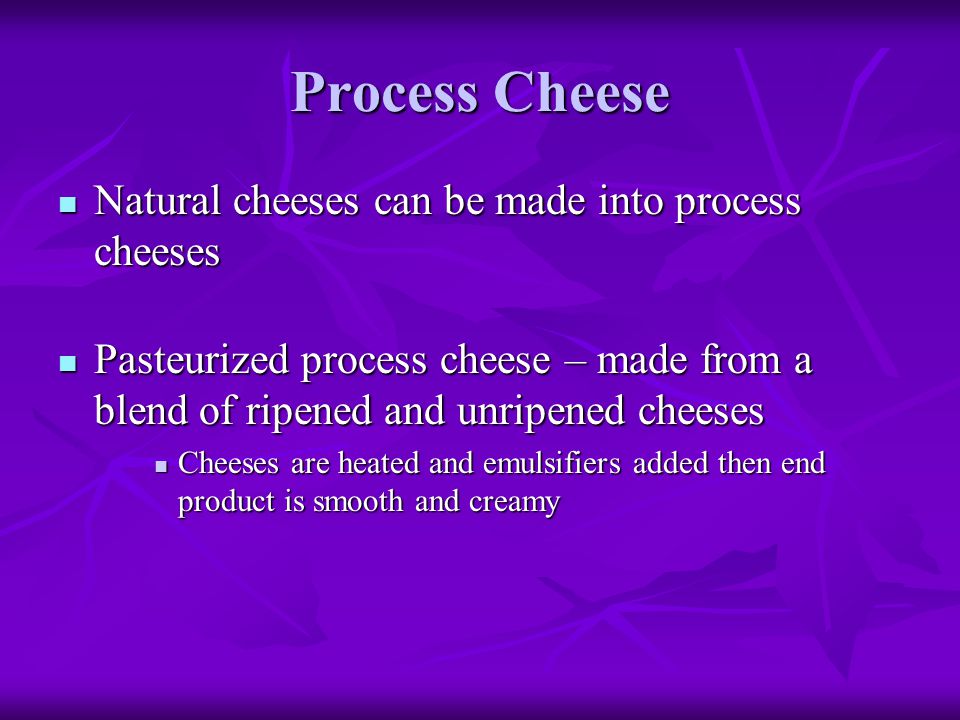 Process Cheese Natural cheeses can be made into process cheeses