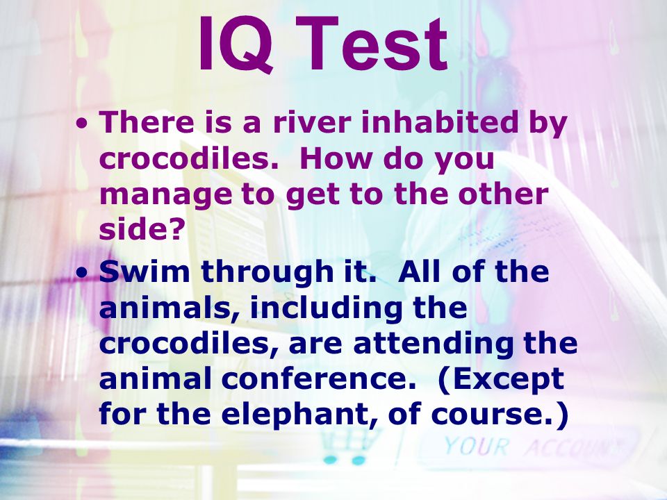 IQ Test There is a river inhabited by crocodiles. How do you manage to get to the other side