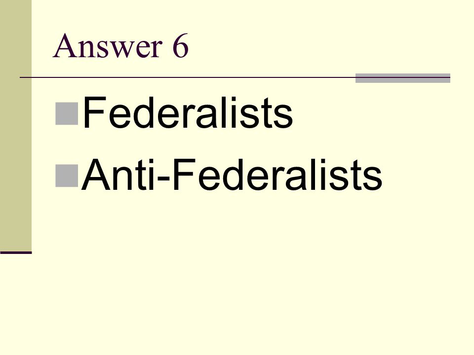 Answer 6 Federalists Anti-Federalists