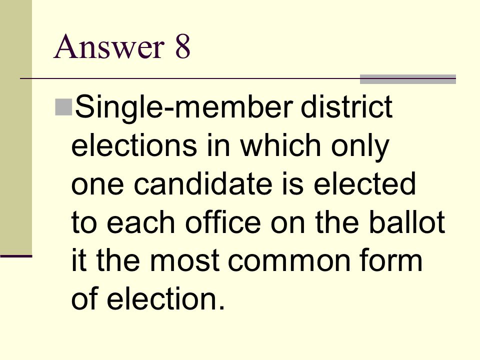 Answer 8 Single-member district elections in which only one candidate is elected to each office on the ballot it the most common form of election.