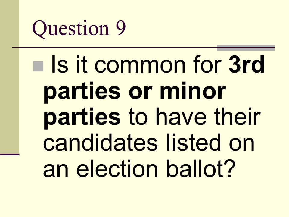 Question 9 Is it common for 3rd parties or minor parties to have their candidates listed on an election ballot