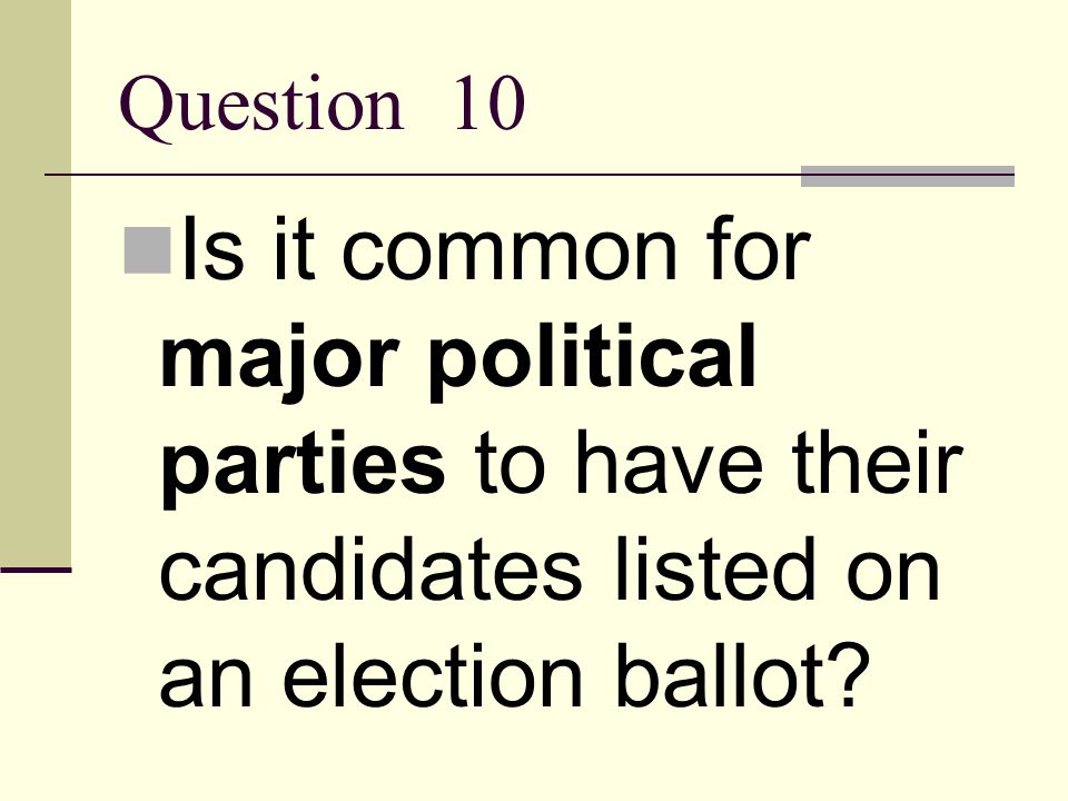 Question 10 Is it common for major political parties to have their candidates listed on an election ballot