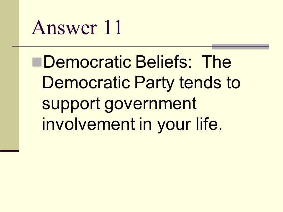 Answer 11 Democratic Beliefs: The Democratic Party tends to support government involvement in your life.