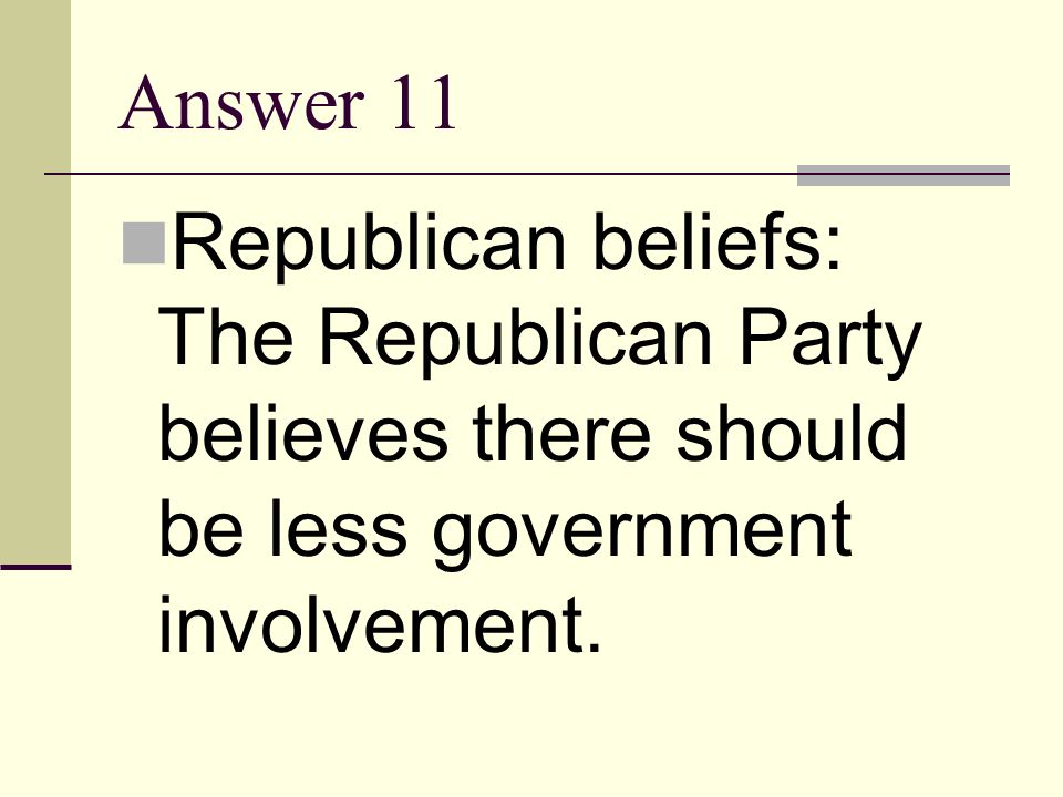 Answer 11 Republican beliefs: The Republican Party believes there should be less government involvement.