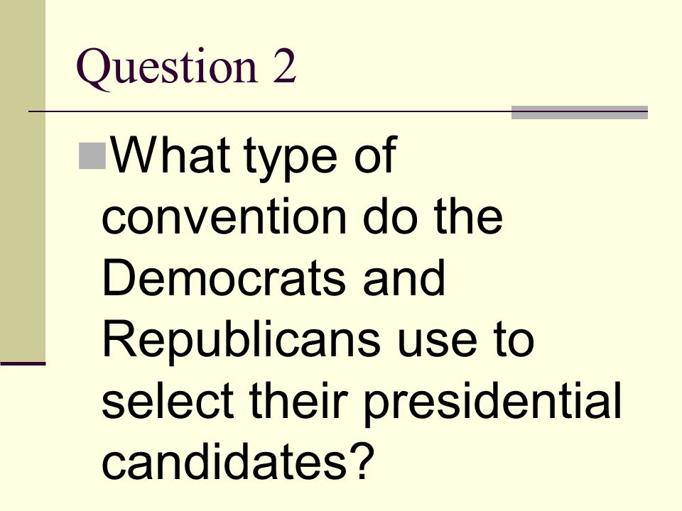 Question 2 What type of convention do the Democrats and Republicans use to select their presidential candidates