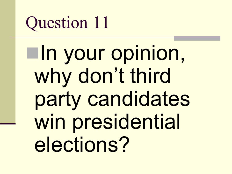 Question 11 In your opinion, why don’t third party candidates win presidential elections