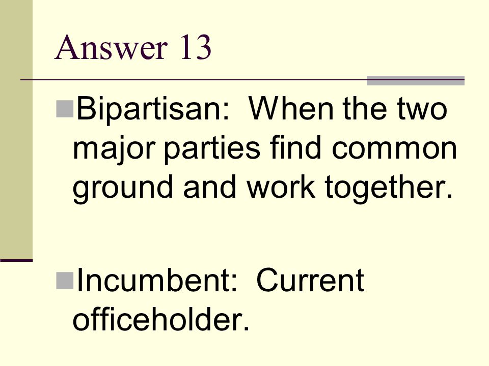 Answer 13 Bipartisan: When the two major parties find common ground and work together.