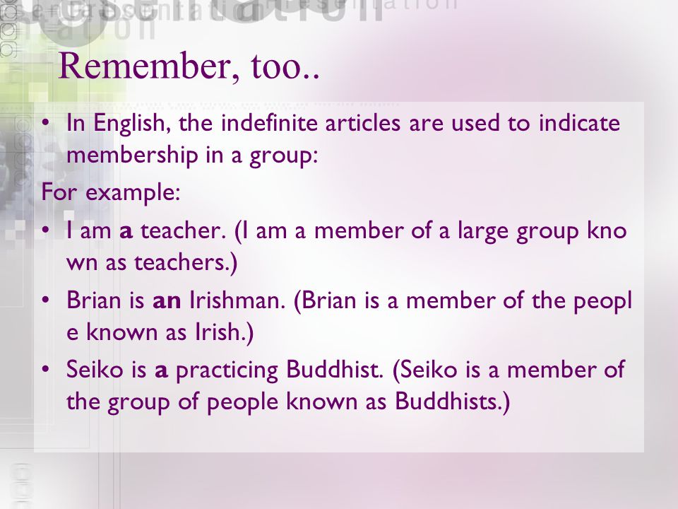 Remember, too.. In English, the indefinite articles are used to indicate membership in a group: For example: