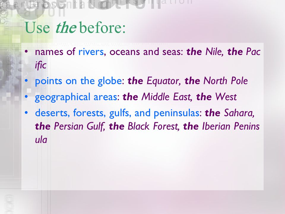 Use the before: names of rivers, oceans and seas: the Nile, the Pacific. points on the globe: the Equator, the North Pole.