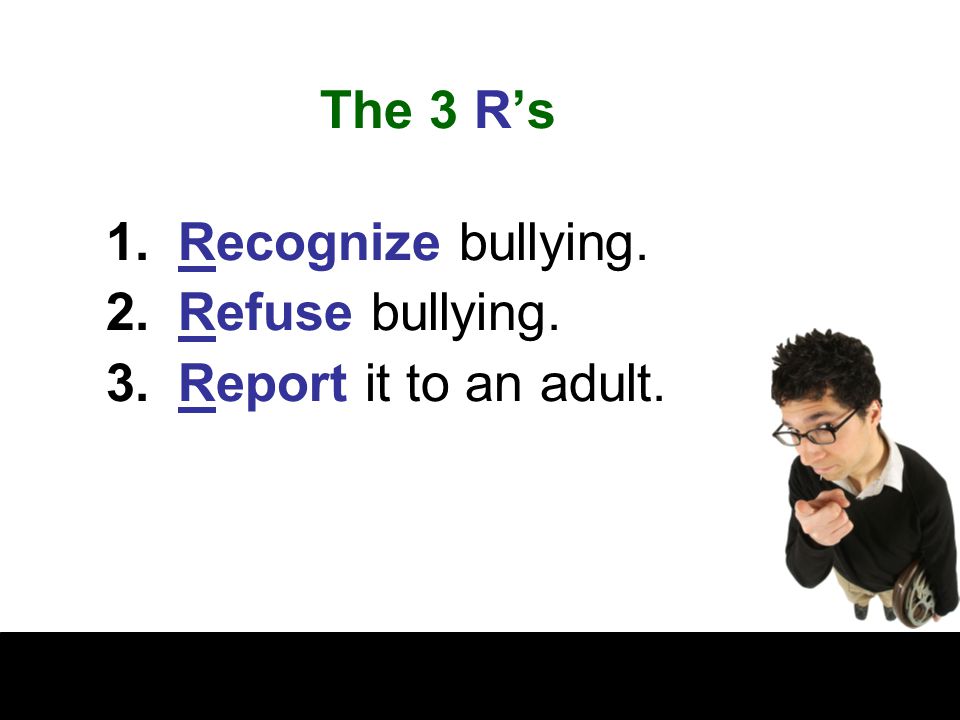 The 3 R’s Recognize bullying. Refuse bullying. Report it to an adult.
