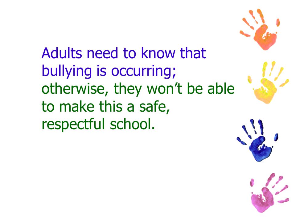Adults need to know that bullying is occurring; otherwise, they won’t be able to make this a safe, respectful school.