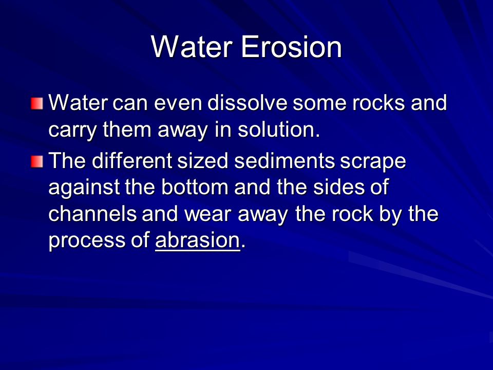 Water Erosion Water can even dissolve some rocks and carry them away in solution.